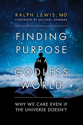 Finding Purpose in a Godless World: Why We Care Even If the Universe Doesn't - Lewis, Ralph, and SHERMER, MICHAEL, Arc: (Foreword by)