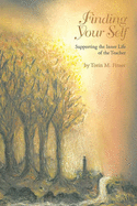 Finding Your Self: Supporting the Inner Life of the Teacher