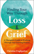 Finding Your Way Through Loss & Grief: A Therapist's Guide to Working Through Any Grieving Process