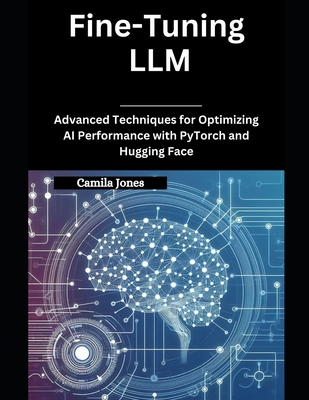 Fine-Tuning LLM: Advanced Techniques for Optimizing AI Performance with PyTorch and Hugging Face - Jones, Camila