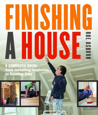 Finishing a House: A Complete Guide from Installing Insulation to Running Trim - Osborn, Roe