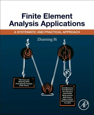 Finite Element Analysis Applications: A Systematic and Practical Approach - Bi, Zhuming, Ph.D.