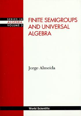 Finite Semigroups and Universal Algebra - Almeida, Jorge, Pro, and Howie, John M (Editor)