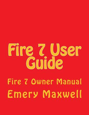 Fire 7 User Guide: Fire 7 Owner Manual - Maxwell, Emery H
