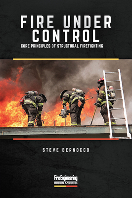 Fire Under Control: Core Principles of Structural Firefighting - Bernocco, Steve