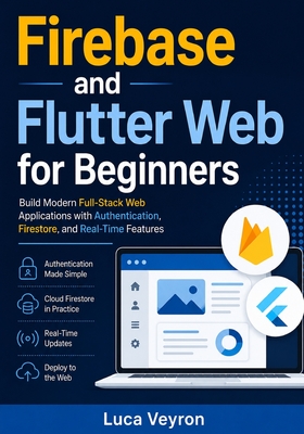 Firebase and Flutter Web for Beginners: Build Modern Full-Stack Web Applications with Authentication, Firestore, and Real-Time Features - Veyron, Luca