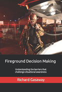 Fireground Decision Making: Understanding the barriers that challenge situational awareness