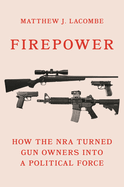 Firepower: How the Nra Turned Gun Owners Into a Political Force