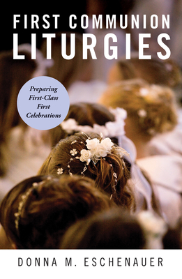 First Communion Liturgies: Preparing First-Class First Celebrations - Eschenauer, Donna M