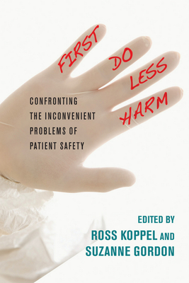 First, Do Less Harm: Confronting the Inconvenient Problems of Patient Safety - Koppel, Ross, Professor (Editor), and Gordon, Suzanne (Editor)