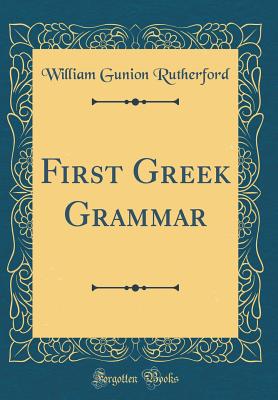 First Greek Grammar (Classic Reprint) - Rutherford, William Gunion