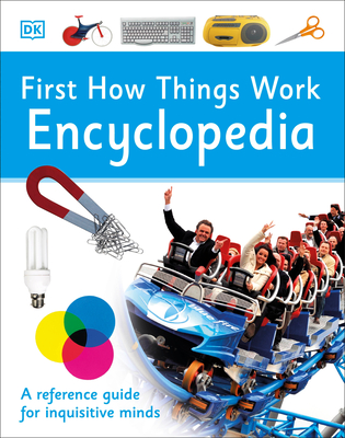 First How Things Work Encyclopedia: A First Reference Guide for Inquisitive Minds - DK
