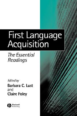First Language Acquisition: The Essential Readings - Lust, Barbara (Editor), and Foley, Claire (Editor)