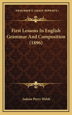First Lessons in English Grammar and Composition (1896) - Welsh, Judson Perry