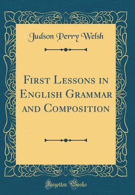 First Lessons in English Grammar and Composition (Classic Reprint) - Welsh, Judson Perry
