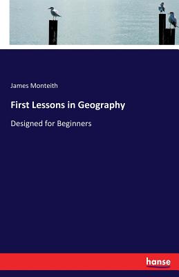 First Lessons in Geography: Designed for Beginners - Monteith, James
