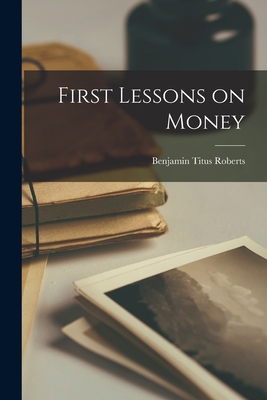 First Lessons on Money - Roberts, Benjamin Titus