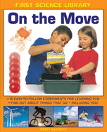 First Science Library: On the Move: 15 Easy-to-follow Experiments for Learning Fun. Find out About Things That Go - Including You!