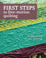 First Steps to Free-Motion Quilting: 24 Projects for Fearless Stitching