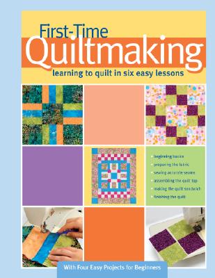 First-Time Quilt Making: Learning to Quilt in Six Easy Lessons - Landauer Corporation (Creator)