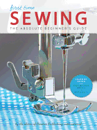 First Time Sewing: The Absolute Beginner's Guide: Learn by Doing - Step-By-Step Basics and Easy Projects