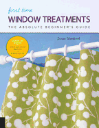 First Time Window Treatments: The Absolute Beginner's Guide - Learn by Doing * Step-By-Step Basics + 8 Projects