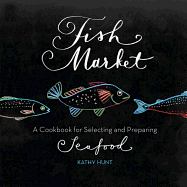 Fish Market: A Cookbook for Selecting and Preparing Seafood