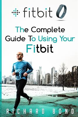 Fitbit: The Complete Guide To Using Fitbit For Weight Loss and Increased Performance - Bond, Richard