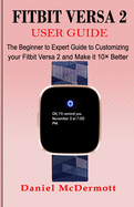 Fitbit Versa 2 User Guide: The Beginner to Expert Guide to Customizing your Fitbit Versa 2 and Make it 10� Better