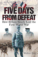 Five Days from Defeat: How Britain Nearly Lost the First World War