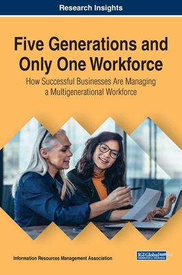 Five Generations and Only One Workforce: How Successful Businesses Are Managing a Multigenerational Workforce - Management Association, Information Reso (Editor)