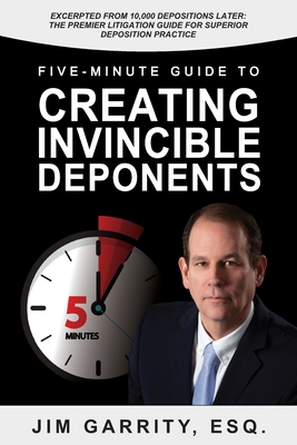 Five-Minute Guide to Creating Invincible Deponents - Garrity Esq, Jim