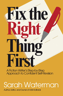 Fix The Right Thing First: A Fiction Writer's Step-by-Step Approach to Confident Self-Revision