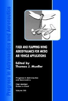 Fixed and Flapping Wing Aerodynamics for Micro Air Vehicle Applications - Mueller, Thomas J (Editor)