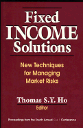Fixed Income Solutions: New Techniques for Managing Market Risks - Ho, Thomas S Y, President