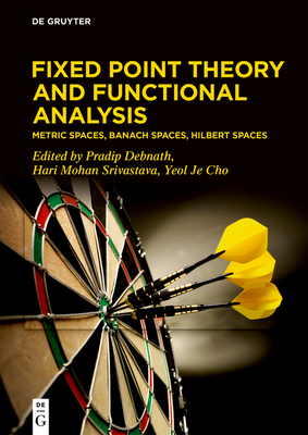 Fixed Point Theory and Functional Analysis: Metric Spaces, Banach Spaces, Hilbert Spaces - Debnath, Pradip (Editor), and Srivastava, Hari Mohan (Editor), and Cho, Yeol Je (Editor)