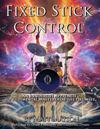 Fixed Stick Control: An Innovative Approach To Rudimental Mastery For The Drumset