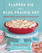 Flapper Pie and a Blue Prairie Sky: A Modern Baker's Guide to Old-Fashioned Desserts: A Baking Book