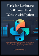 Flask for Beginners: Build Your First Website with Python: Learn Web Development from Scratch with Real Projects, HTML Templates, and Live Deployment Tips