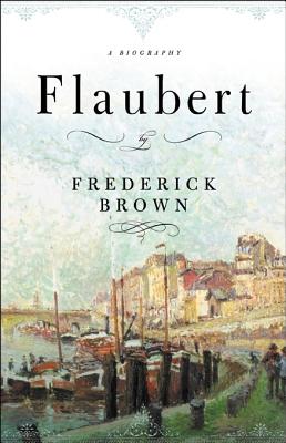 Flaubert: A Biography - Brown, Frederick, Professor