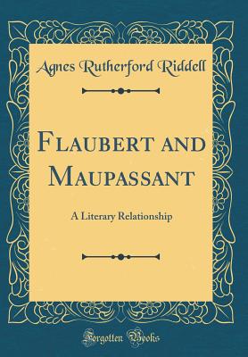 Flaubert and Maupassant: A Literary Relationship (Classic Reprint) - Riddell, Agnes Rutherford