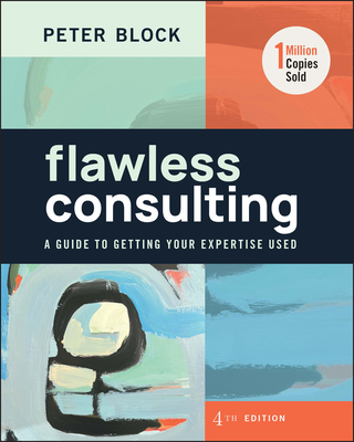 Flawless Consulting: A Guide to Getting Your Expertise Used - Block, Peter