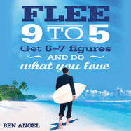 Flee 9-5: Get 6 - 7 Figures and Do What You Love