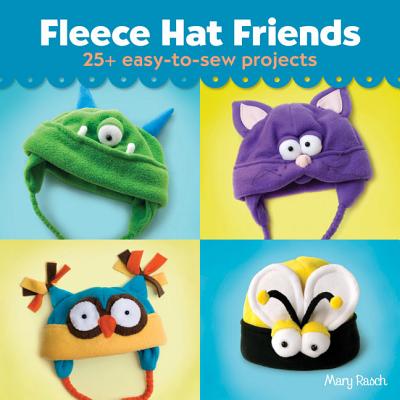 Fleece Hat Friends: 25+ Easy-To-Sew Projects - Rasch, Mary
