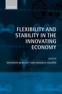 Flexibility and Stability in the Innovating Economy - McKelvey, Maureen (Editor), and Holmen, Magnus (Editor), and Holm N, Magnus (Editor)