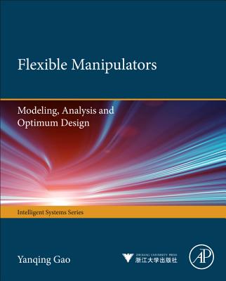 Flexible Manipulators: Modeling, Analysis and Optimum Design - Gao, Yanqing, and Wang, Fei-Yue, Ph.D, and Zhao, Zhi-Quan