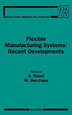 Flexible Manufacturing Systems: Recent Developments: Volume 23 - Raouf, A (Editor), and Ben-Daya, M (Editor)