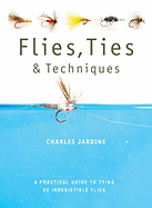 Flies, Ties, & Techniques: A Practical Guide to Tying 50 Irresistible Flies
