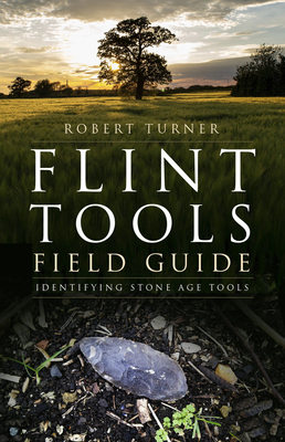 Flint Tools Field Guide: Identifying Stone Age Tools - Turner, Robert