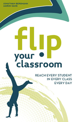Flip Your Classroom - Bergmann, Jonathan, and Sams, Aaron